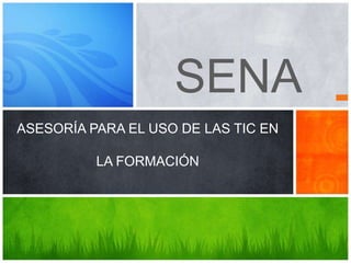 SENA
ASESORÍA PARA EL USO DE LAS TIC EN
LA FORMACIÓN
 