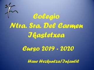Colegio
Ntra. Sra. Del Carmen
Ikastetxea
Curso 2019 - 2020
Haur Hezkuntza/Infantil
 