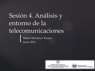 Sesión 4. Análisis y entorno de la telecomunicaciones Mario Mendoza Toraya Junio 2011 