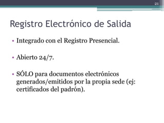 21




Registro Electrónico de Salida
• Integrado con el Registro Presencial.

• Abierto 24/7.

• SÓLO para documentos electrónicos
  generados/emitidos por la propia sede (ej:
  certificados del padrón).
 