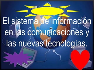 El sistema de información
en las comunicaciones y
 las nuevas tecnologías.
 