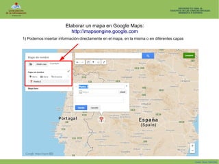 Elaborar un mapa en Google Maps:
http://mapsengine.google.com
1) Podemos insertar información directamente en el mapa, en la misma o en diferentes capas

Isaac Buzo Sánchez

 