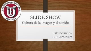 SLIDE SHOW
Cultura de la imagen y el sonido
Italo Belandria
C.I.: 20922069
 