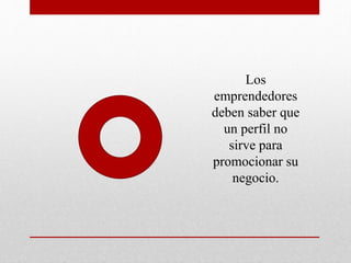Los
emprendedores
deben saber que
un perfil no
sirve para
promocionar su
negocio.
 