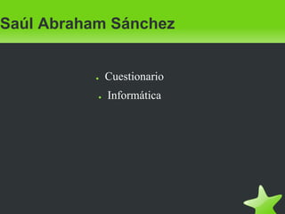 Saúl Abraham Sánchez
● Cuestionario
● Informática
 