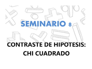 CONTRASTE DE HIPÓTESIS:
CHI CUADRADO
SEMINARIO 8
 