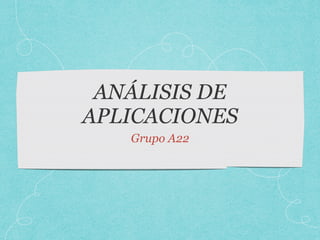 ANÁLISIS DE
APLICACIONES
Grupo A22
 