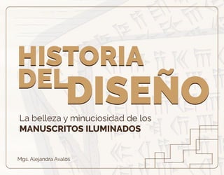 La belleza y minuciosidad de los
MANUSCRITOS ILUMINADOS
Mgs. Alejandra Avalos
HISTORIA
DEL
DISEÑO
HISTORIA
DEL
DISEÑO
 