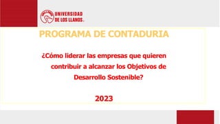 PROGRAMA DE CONTADURIA
¿Cómo liderar las empresas que quieren
contribuir a alcanzar los Objetivos de
Desarrollo Sostenible?
2023
 
