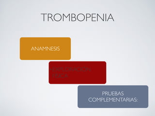 TROMBOPENIA

ANAMNESIS


     • EXPLORACIÓN
      FÍSICA


                    PRUEBAS
                 COMPLEMENTARIAS:
 