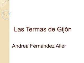 Las Termas de Gijón
Andrea Fernández Aller
 