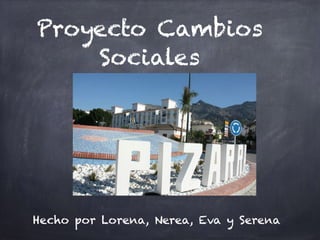 Proyecto Cambios
Sociales
Hecho por Lorena, Nerea, Eva y Serena
 