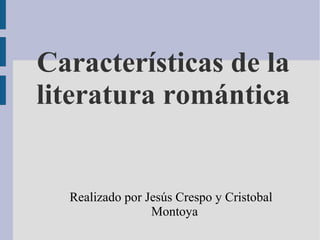 Características de la
literatura romántica

Realizado por Jesús Crespo y Cristobal
Montoya

 