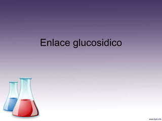 Enlace glucosidico
 
