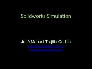 SolidworksSimulation José Manuel Trujillo Cedillo gargolaroquera@yahoo.com.mx http://www.sideshare.net/jmtc 