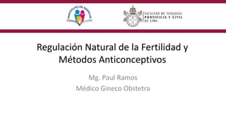 Regulación Natural de la Fertilidad y
Métodos Anticonceptivos
Mg. Paul Ramos
Médico Gineco Obstetra
 