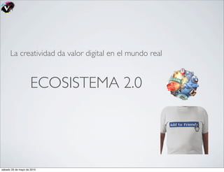 La creatividad da valor digital en el mundo real


                     ECOSISTEMA 2.0




sábado 29 de mayo de 2010
 