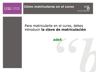 Cómo matricularse en el curso

Para matricularte en el curso, debes
introducir la clave de matriculación

ade4

 