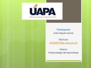 Participante
José miguel cuevas
Matricula
201800527@p.uapa.edu.do
Materia
Infotecnologia del aprendizaje
 