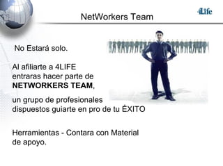 NetWorkers Team No Estará solo. Al afiliarte a 4LIFE  entraras hacer parte de  NETWORKERS TEAM ,  un grupo de profesionales  dispuestos guiarte en pro de tu ÉXITO Herramientas - Contara con Material de apoyo. 