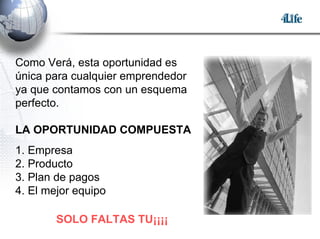 Como Verá, esta oportunidad es única para cualquier emprendedor ya que contamos con un esquema perfecto. LA OPORTUNIDAD COMPUESTA 1. Empresa 2. Producto 3. Plan de pagos  4. El mejor equipo SOLO FALTAS TU¡¡¡¡ 