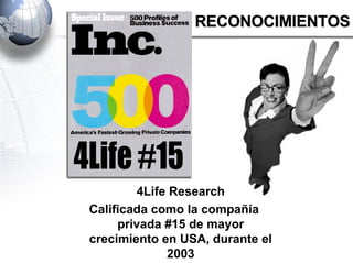 4Life Research Calificada como la compañía privada #15 de mayor crecimiento en USA, durante el 2003 4Life #15 RECONOCIMIENTOS 