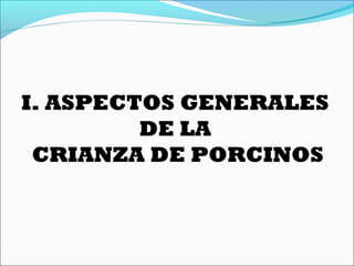 I. ASPECTOS GENERALES
DE LA
CRIANZA DE PORCINOS
 