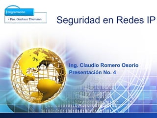 LOGO
       Seguridad en Redes IP



         Ing. Claudio Romero Osorio
         Presentación No. 4
 