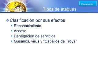 LOGO
                      Tipos de ataques

Clasificación por sus efectos
     Reconocimiento
     Acceso
     Denegación de servicios
     Gusanos, virus y “Caballos de Troya”
 