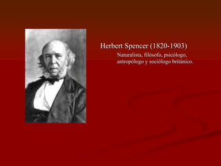 Herbert Spencer (1820-1903)
Naturalista, filósofo, psicólogo,
antropólogo y sociólogo británico.
 