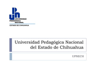 ESTADO DE CHIHUAHUA Universidad Pedagógica Nacionaldel Estado de Chihuahua UPNECH 