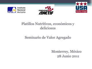 Platillos Nutritivos, económicos y
            deliciosos

  Seminario de Valor Agregado


                   Monterrey, México
                     28 Junio 2011
 