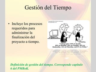 Gestión del Tiempo

• Incluye los procesos
  requeridos para
  administrar la
  finalización del
  proyecto a tiempo.




 Definición de gestión del tiempo. Corresponde capítulo
 6 del PMBoK.
 