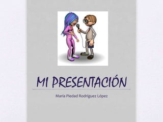 MI PRESENTACIÓN
María Piedad Rodríguez López
 