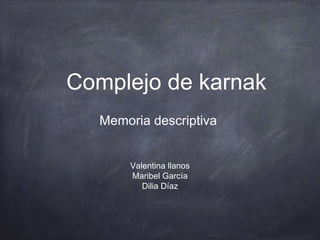 Complejo de karnak
Valentina llanos
Maribel García
Dilia Díaz
Memoria descriptiva
 