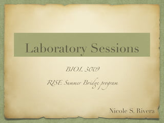Laboratory Sessions
BIOL 3!9 	
RISE Summer B#d$ program
Nicole S. Rivera
 