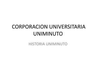 CORPORACION UNIVERSITARIA
UNIMINUTO
HISTORIA UNIMINUTO
 