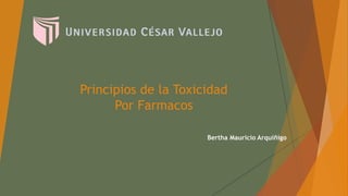 Principios de la Toxicidad
Por Farmacos
Bertha Mauricio Arquiñigo
 
