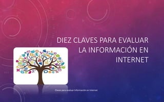 DIEZ CLAVES PARA EVALUAR
LA INFORMACIÓN EN
INTERNET
Claves para evaluar Información en Internet
 