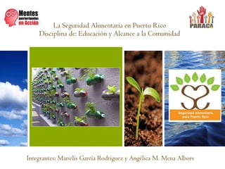 La Seguridad Alimentaria en Puerto Rico
Disciplina de: Educación y Alcance a la Comunidad
Integrantes: Marielis García Rodríguez y Angélica M. Mena Albors
 