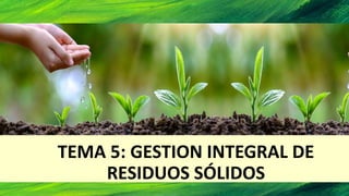 TEMA 5: GESTION INTEGRAL DE
RESIDUOS SÓLIDOS
 