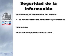 Seguridad de la Información Actividades y Compromisos del Periodo Se han realizado las actividades planificadas. Dificultades El Sistema no presenta dificultades. 