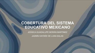 COBERTURA DEL SISTEMA
EDUCATIVO MEXICANO
JESSICA GUADALUPE MORÁN MARTINEZ
JAZMÍN HAYDÉE DE LUNA SALAS
 