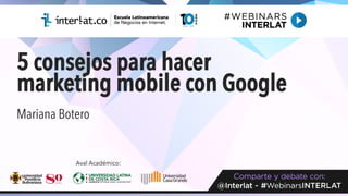 5 consejos para hacer
marketing mobile con Google	
  
Mariana Botero
Aval Académico:
 