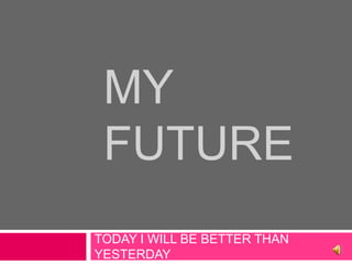 My future TODAY I WILL BE BETTER THAN YESTERDAY 