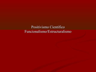 Positivismo CientíficoPositivismo Científico
Funcionalismo/EstructuralismoFuncionalismo/Estructuralismo
 