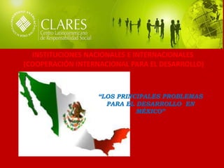 “LOS PRINCIPALES PROBLEMAS PARA EL DESARROLLO EN MÉXICO” 
INSTITUCIONES NACIONALES E INTERNACIONALES 
(COOPERACIÓN INTERNACIONAL PARA EL DESARROLLO)  