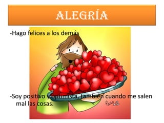ALEGRÍA
-Hago felices a los demás




-Soy positivo y optimista, también cuando me salen
  mal las cosas.
 