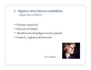 5.  Algunos otros buenos candidatos
(Según Steven Pinker)
  Nociones numéricas
  Selección de hábitat
  Identificación del peligro (social y natural)
  Control y vigilancia del bienestar
Steven Pinker
 