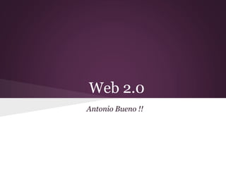 Web 2.0
Antonio Bueno !!
 